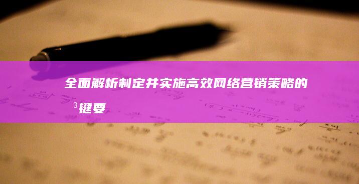 全面解析：制定并实施高效网络营销策略的关键要素